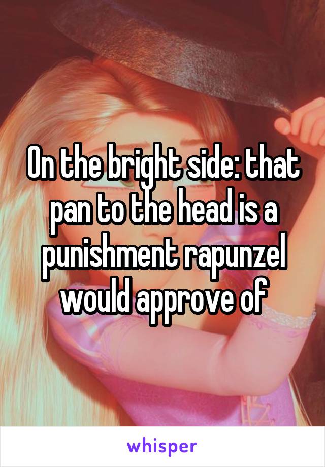 On the bright side: that pan to the head is a punishment rapunzel would approve of