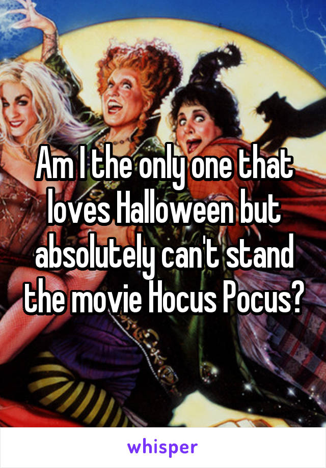 Am I the only one that loves Halloween but absolutely can't stand the movie Hocus Pocus?