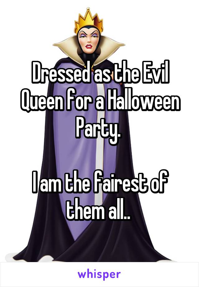 Dressed as the Evil Queen for a Halloween Party. 

I am the fairest of them all.. 