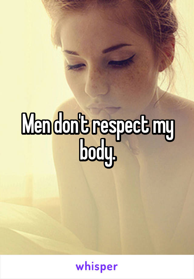 Men don't respect my body.