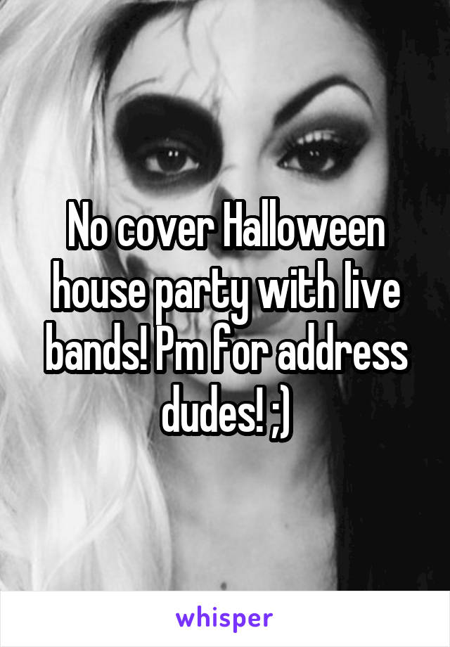 No cover Halloween house party with live bands! Pm for address dudes! ;)