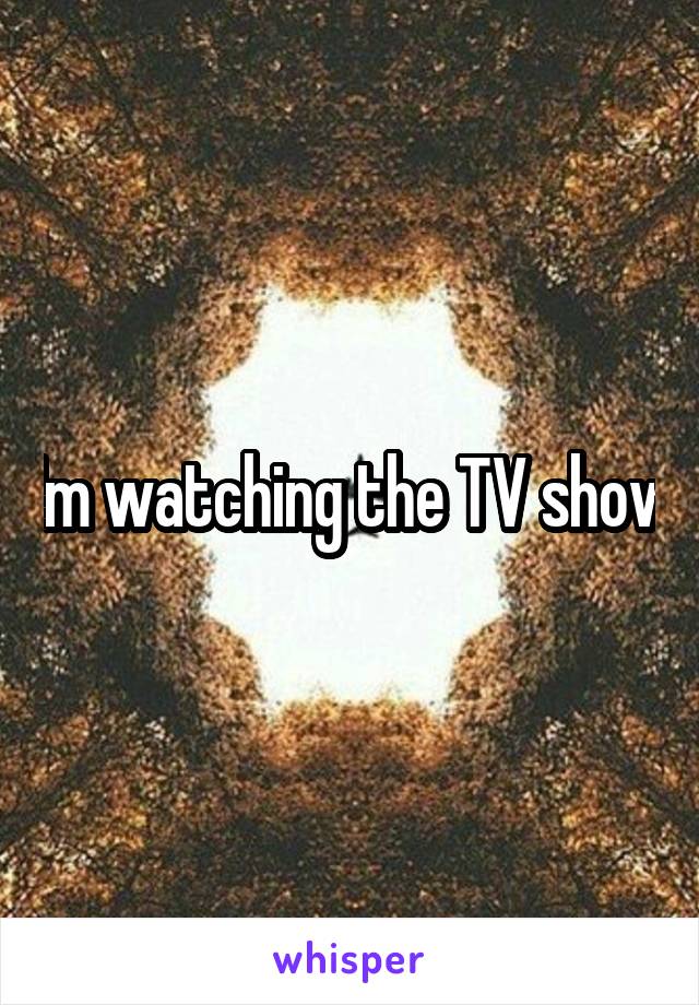 I'm watching the TV show