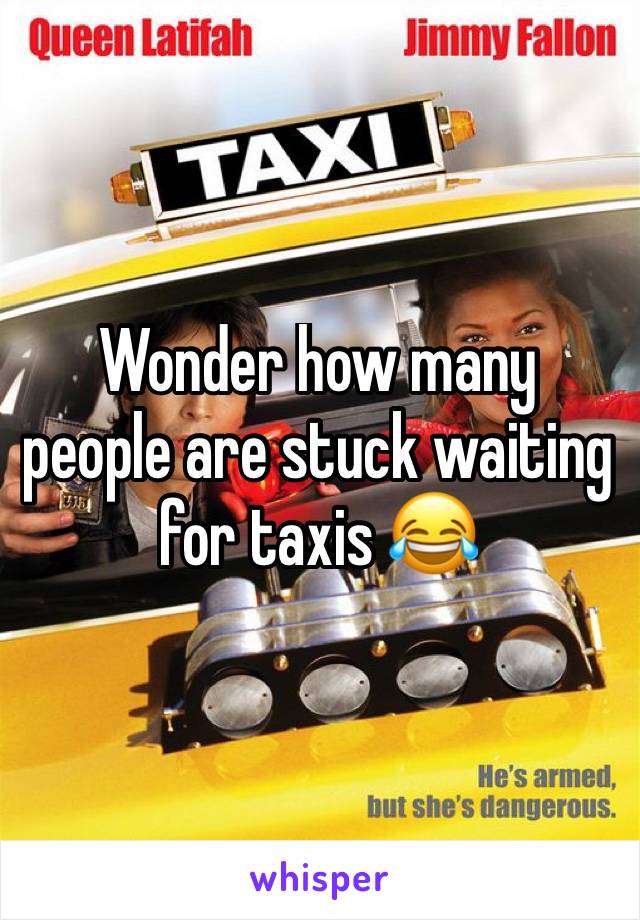 Wonder how many people are stuck waiting for taxis 😂