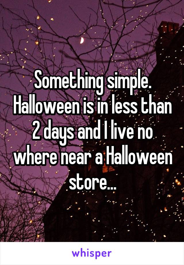 Something simple. Halloween is in less than 2 days and I live no where near a Halloween store...