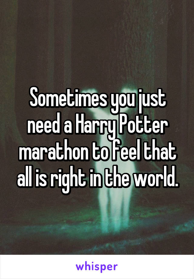 Sometimes you just need a Harry Potter marathon to feel that all is right in the world.
