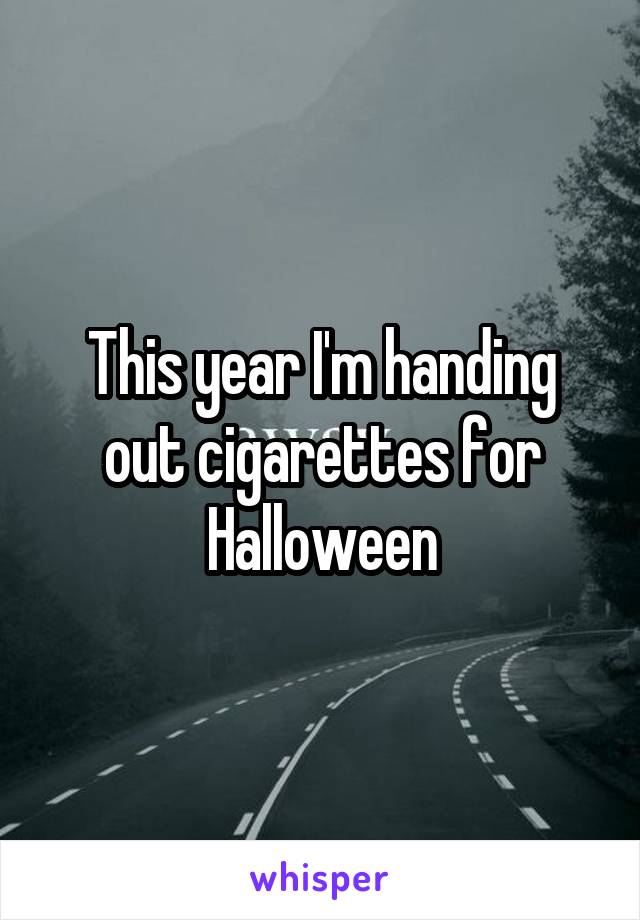 This year I'm handing out cigarettes for Halloween