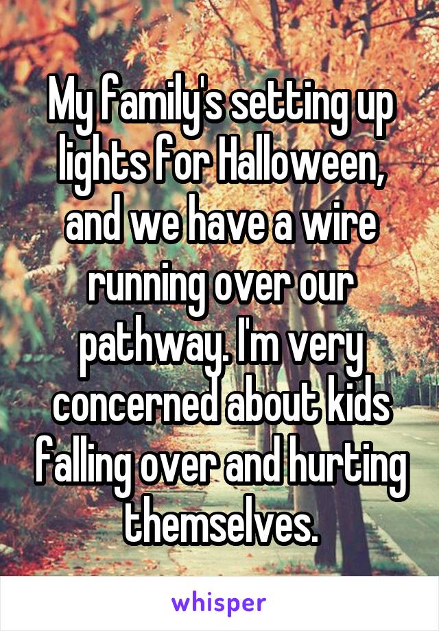 My family's setting up lights for Halloween, and we have a wire running over our pathway. I'm very concerned about kids falling over and hurting themselves.