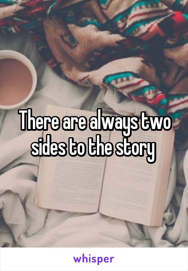There are always two sides to the story 