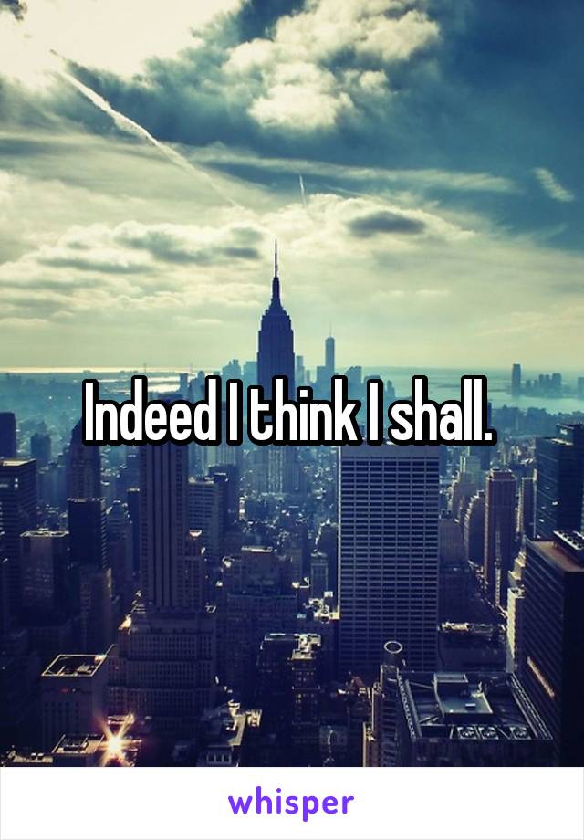 Indeed I think I shall. 