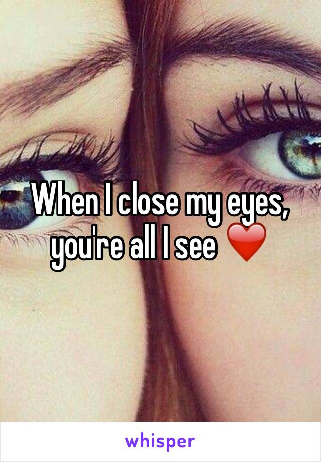 When I close my eyes, you're all I see ❤️
