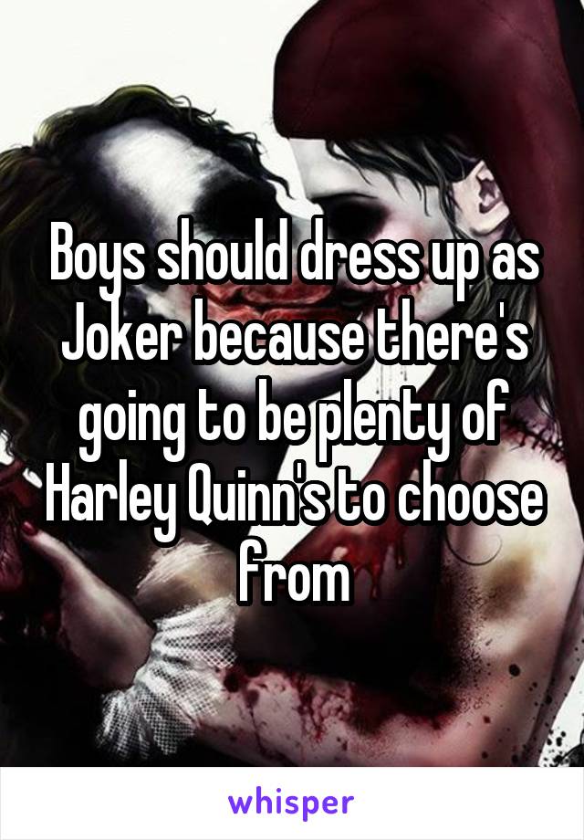 Boys should dress up as Joker because there's going to be plenty of Harley Quinn's to choose from