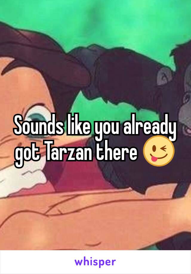 Sounds like you already got Tarzan there 😜