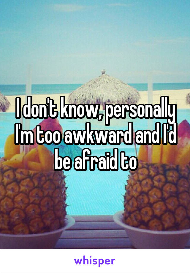 I don't know, personally I'm too awkward and I'd be afraid to