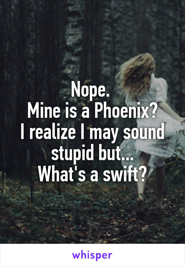 Nope. 
Mine is a Phoenix?
I realize I may sound stupid but...
What's a swift?