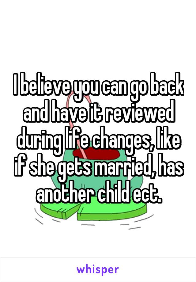 I believe you can go back and have it reviewed during life changes, like if she gets married, has another child ect.