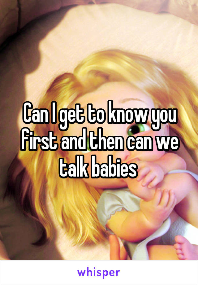 Can I get to know you first and then can we talk babies 