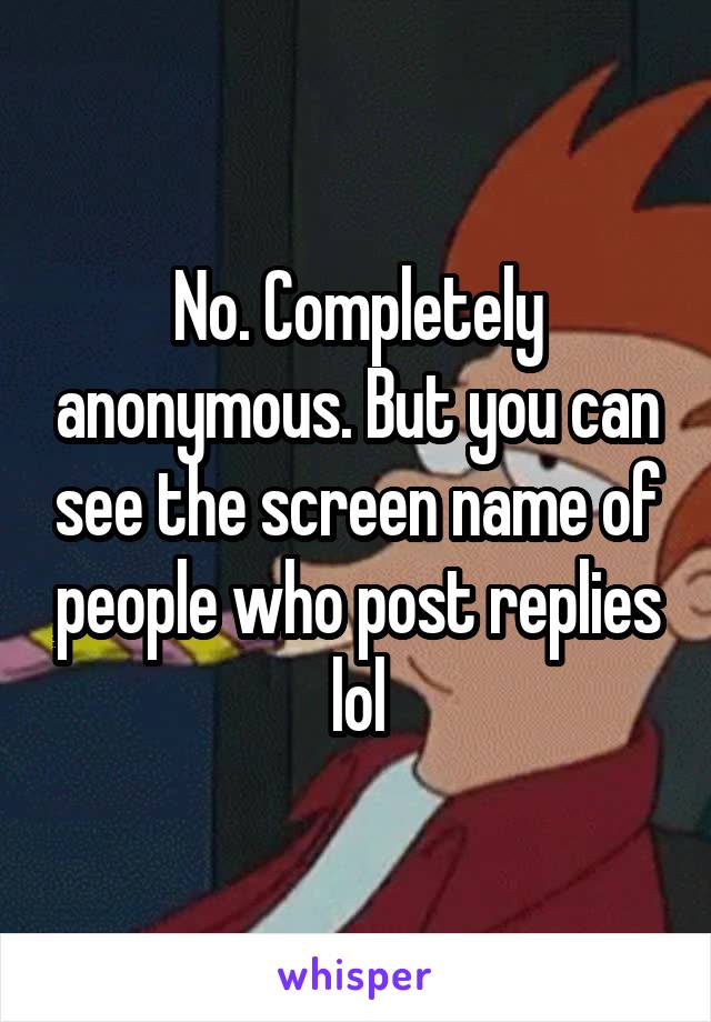 No. Completely anonymous. But you can see the screen name of people who post replies lol