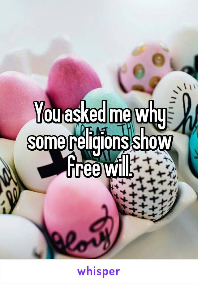 You asked me why some religions show free will.