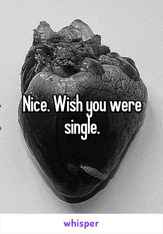 Nice. Wish you were single.