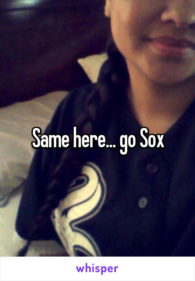 Same here... go Sox