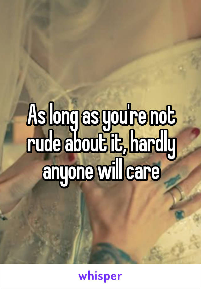 As long as you're not rude about it, hardly anyone will care