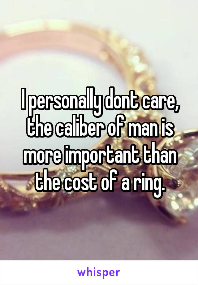 I personally dont care, the caliber of man is more important than the cost of a ring.