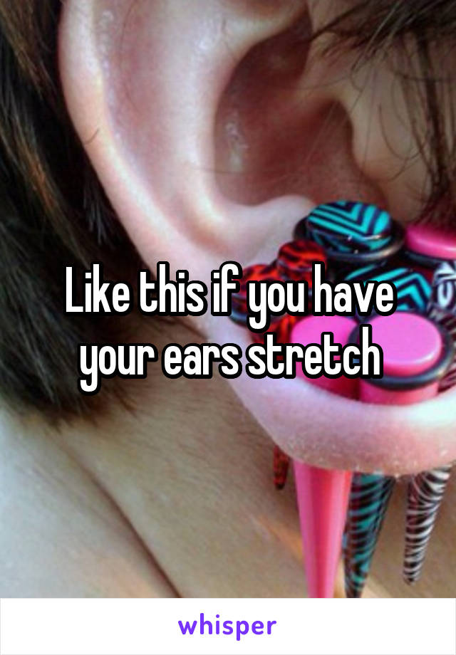 Like this if you have your ears stretch
