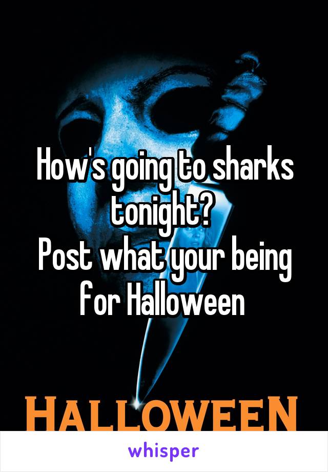How's going to sharks tonight? 
Post what your being for Halloween 