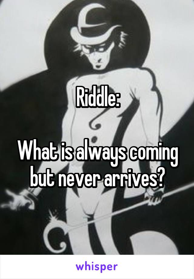 Riddle:

What is always coming but never arrives?