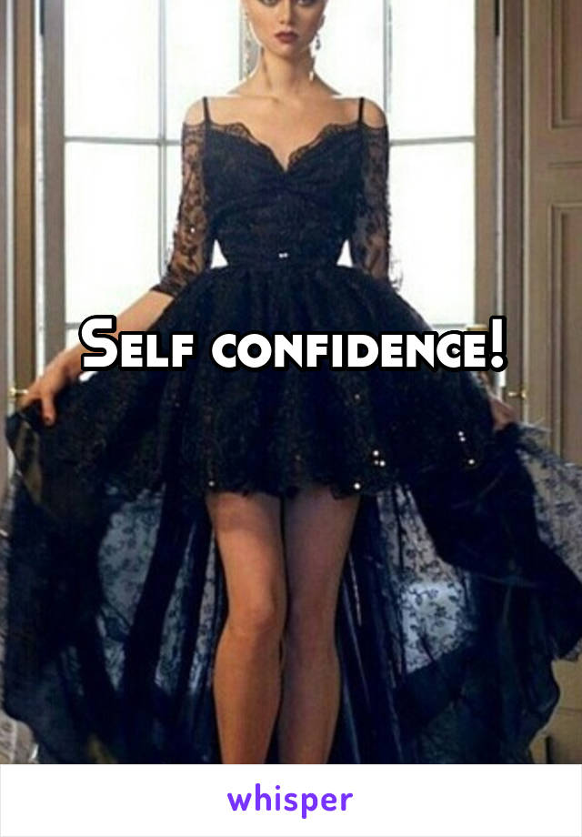 Self confidence!

