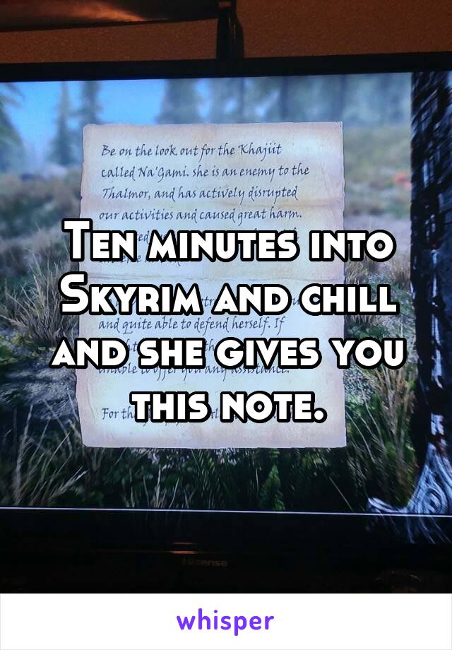 Ten minutes into Skyrim and chill and she gives you this note.