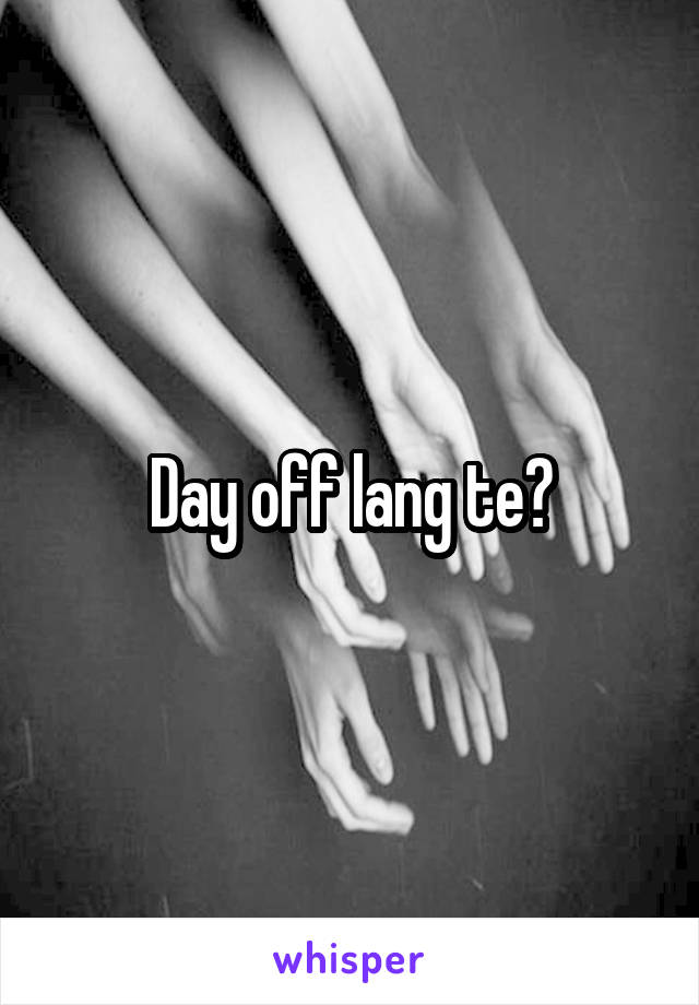 Day off lang te?