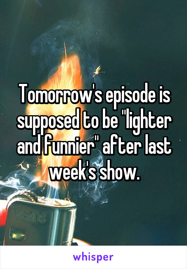 Tomorrow's episode is supposed to be "lighter and funnier" after last week's show.