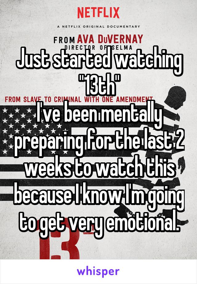 Just started watching "13th"
I've been mentally preparing for the last 2 weeks to watch this because I know I'm going to get very emotional.