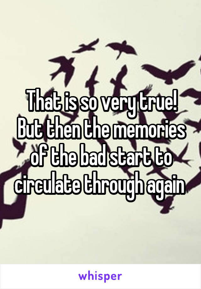 That is so very true! But then the memories of the bad start to circulate through again 