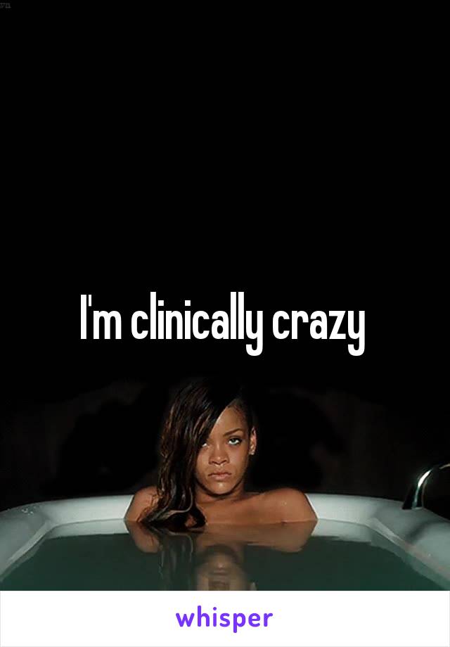 I'm clinically crazy 