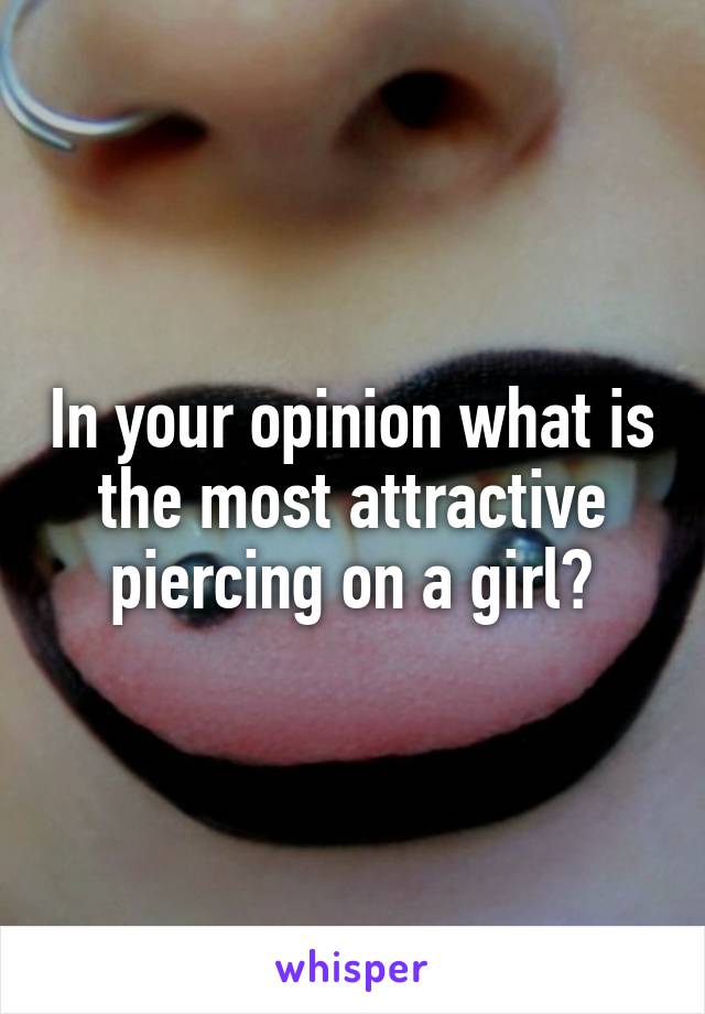 In your opinion what is the most attractive piercing on a girl?