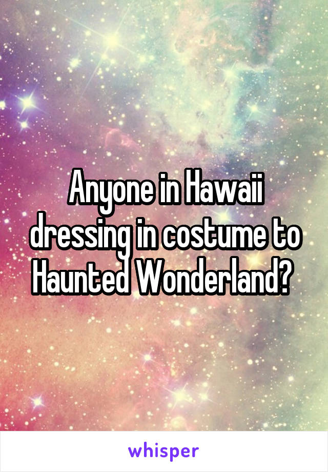 Anyone in Hawaii dressing in costume to Haunted Wonderland? 
