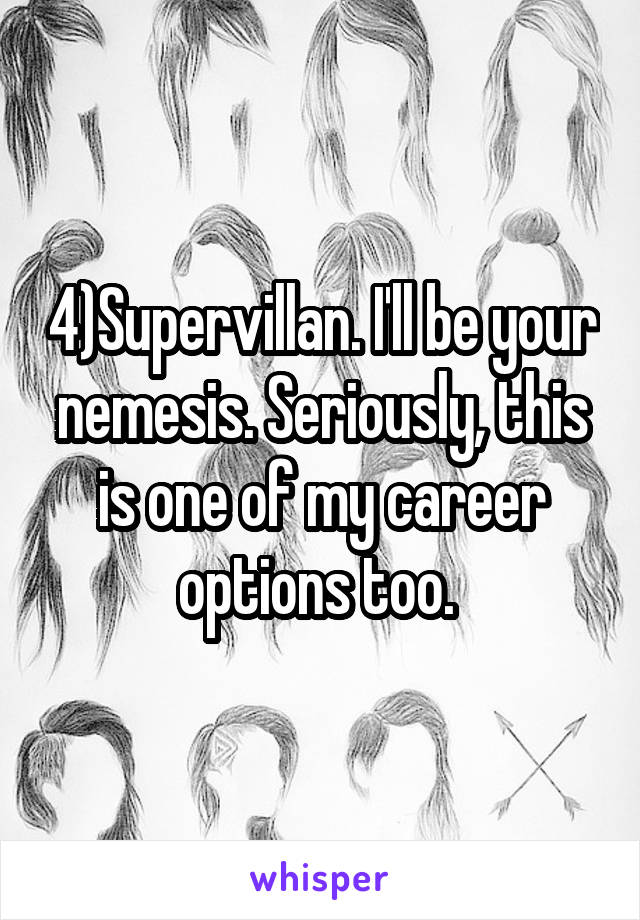 4)Supervillan. I'll be your nemesis. Seriously, this is one of my career options too. 