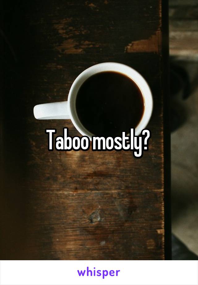 Taboo mostly? 