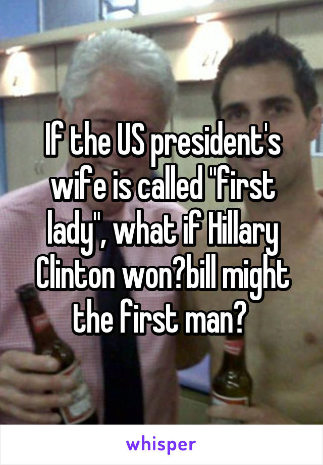 If the US president's wife is called "first lady", what if Hillary Clinton won?bill might the first man? 