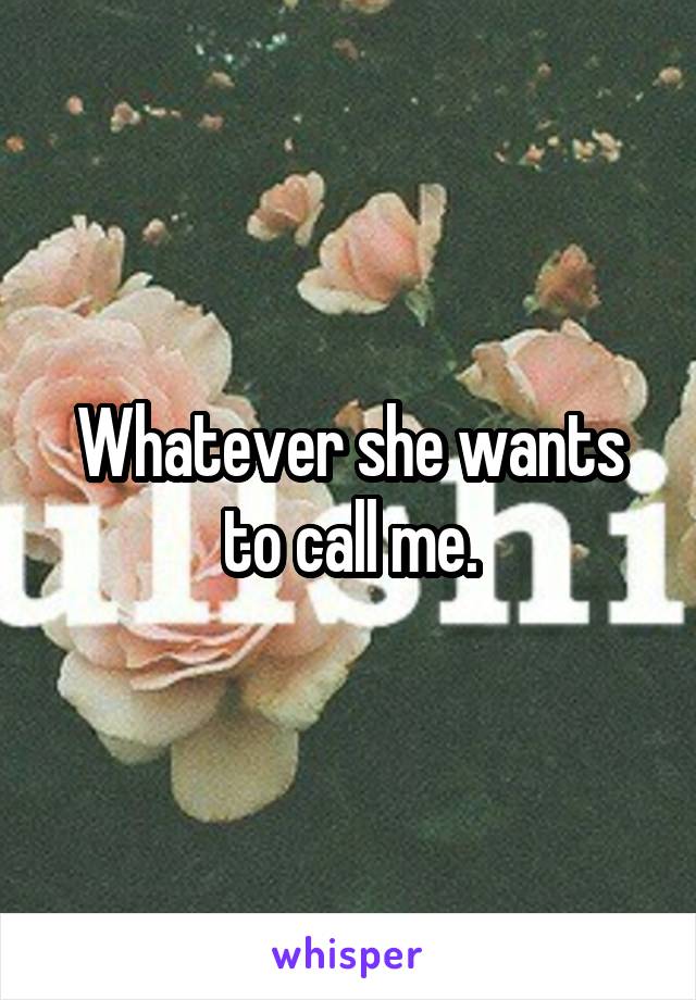 Whatever she wants to call me.