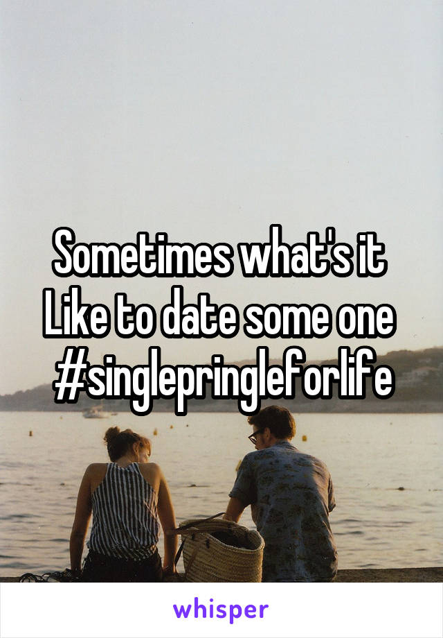 Sometimes what's it 
Like to date some one 
#singlepringleforlife