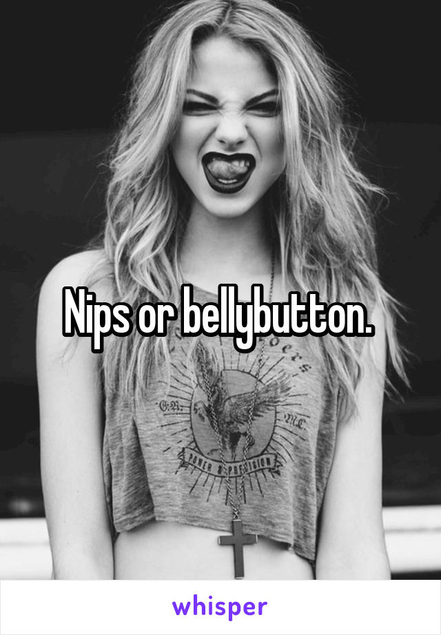 Nips or bellybutton. 