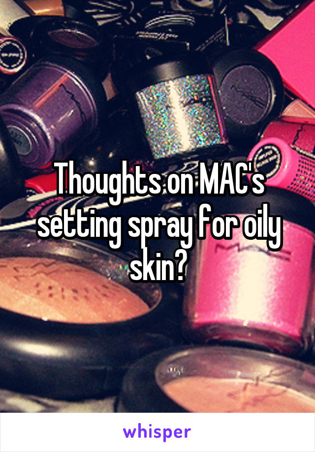 Thoughts on MAC's setting spray for oily skin?