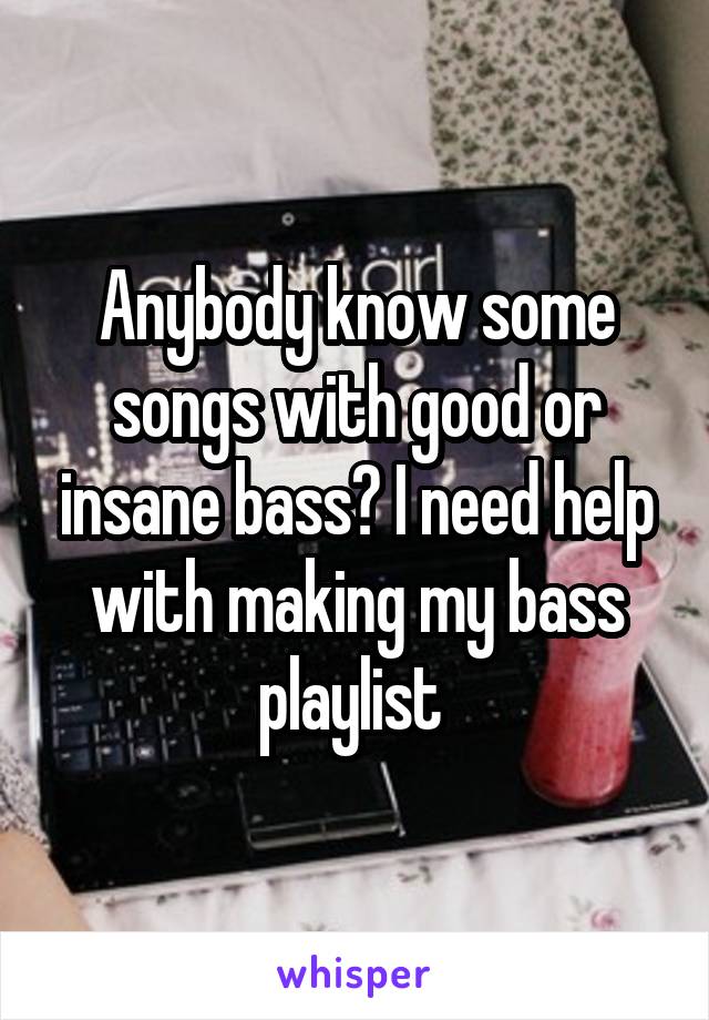 Anybody know some songs with good or insane bass? I need help with making my bass playlist 