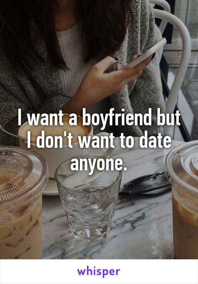 I want a boyfriend but I don't want to date anyone.