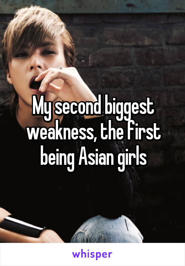 My second biggest weakness, the first being Asian girls