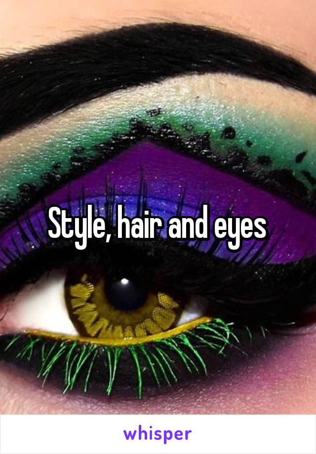 Style, hair and eyes 
