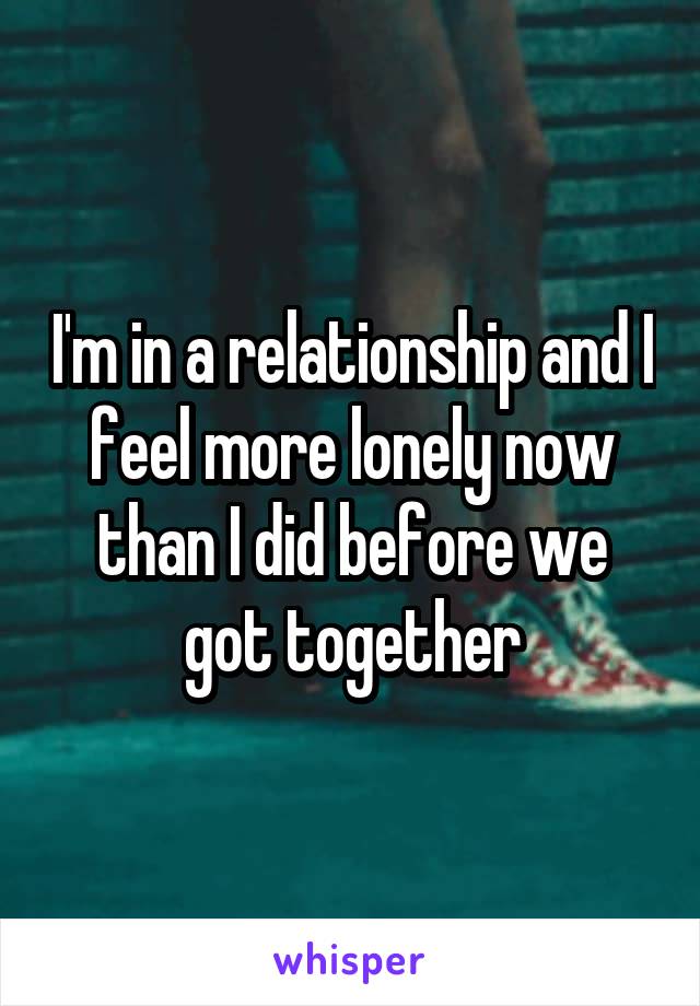 I'm in a relationship and I feel more lonely now than I did before we got together